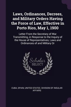 portada Laws, Ordinances, Decrees, and Military Orders Having the Force of Law, Effective in Porto Rico, May 1, 1900: Letter From the Secretary of War Transmi (en Inglés)