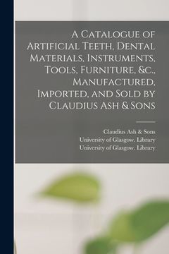 portada A Catalogue of Artificial Teeth, Dental Materials, Instruments, Tools, Furniture, &c., Manufactured, Imported, and Sold by Claudius Ash & Sons [electr (en Inglés)