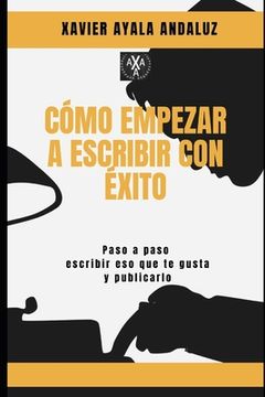 portada "Cómo Empezar a Escribir con Éxito": Paso a Paso Cómo escribir eso que te gusta y Publicarlo. (in Spanish)