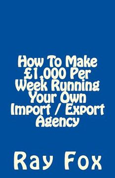portada How To Make £1,000 Per Week Running Your Own Import / Export Agency (en Inglés)