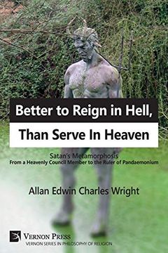 portada Better to Reign in Hell, Than Serve in Heaven: Satan'S Metamorphosis From a Heavenly Council Member to the Ruler of Pandaemonium (Philosophy of Religion) (en Inglés)
