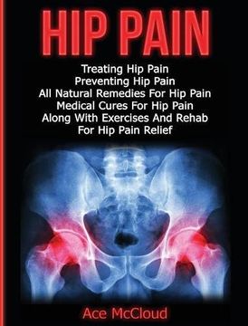 portada Hip Pain: Treating Hip Pain: Preventing Hip Pain, All Natural Remedies For Hip Pain, Medical Cures For Hip Pain, Along With Exercises And Rehab For Ultimate Guide For Healing Hip Pain With