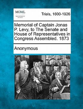 portada memorial of captain jonas p. levy, to the senate and house of representatives in congress assembled. 1873
