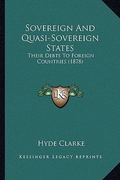 portada sovereign and quasi-sovereign states: their debts to foreign countries (1878) (en Inglés)