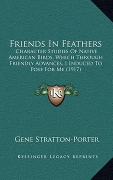 portada friends in feathers: character studies of native american birds, which through friendly advances, i induced to pose for me (1917) (in English)