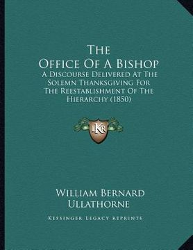 portada the office of a bishop: a discourse delivered at the solemn thanksgiving for the reestablishment of the hierarchy (1850) (in English)