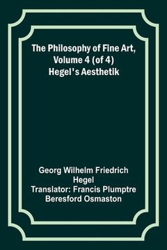 portada The Philosophy of Fine Art, volume 4 (of 4); Hegel's Aesthetik