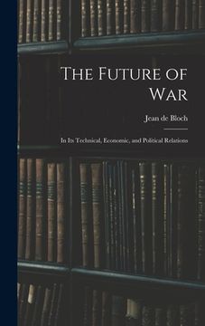 portada The Future of War: In Its Technical, Economic, and Political Relations (en Inglés)