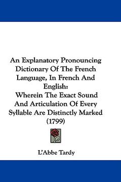 portada an  explanatory pronouncing dictionary of the french language, in french and english: wherein the exact sound and articulation of every syllable are d