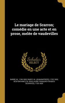 portada Le mariage de Scarron; comédie en une acte et en prose, melée de vaudevilles (en Francés)