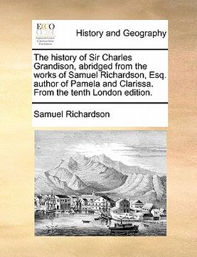portada the history of sir charles grandison, abridged from the works of samuel richardson, esq. author of pamela and clarissa. from the tenth london edition. (in English)