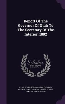 portada Report Of The Governor Of Utah To The Secretary Of The Interior, 1892 (en Inglés)