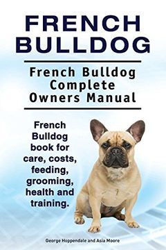 portada French Bulldog. French Bulldog Complete Owners Manual. French Bulldog Book for Care, Costs, Feeding, Grooming, Health and Training. (en Inglés)