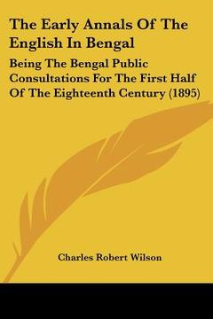 portada the early annals of the english in bengal: being the bengal public consultations for the first half of the eighteenth century (1895) (in English)