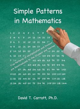 portada Simple Patterns In Mathematics: True Patterns of Multiplication and Division Are Reintroduced to the Student and Teacher (en Inglés)