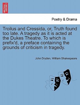 portada troilus and cressida, or, truth found too late. a tragedy as it is acted at the dukes theatre. to which is prefix'd, a preface containing the grounds (en Inglés)
