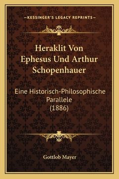 portada Heraklit Von Ephesus Und Arthur Schopenhauer: Eine Historisch-Philosophische Parallele (1886) (en Alemán)