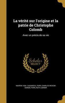 portada La vérité sur l'origine et la patrie de Christophe Colomb: Avec un précis de sa vie (en Francés)