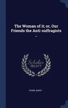 portada The Woman of it; or, Our Friends the Anti-suffragists .. (en Inglés)