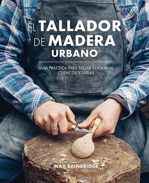 portada El Tallador de Madera Urbano: Guía Práctica Para Tallar Cucharas, Cuencos y Tablas (in Spanish)