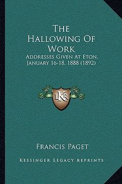 portada the hallowing of work: addresses given at eton, january 16-18, 1888 (1892) (in English)