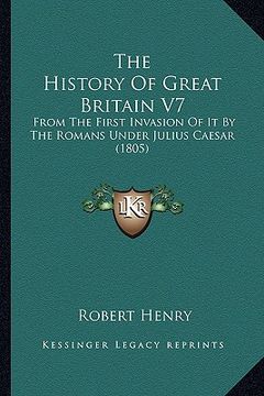 portada the history of great britain v7: from the first invasion of it by the romans under julius caesar (1805) (en Inglés)