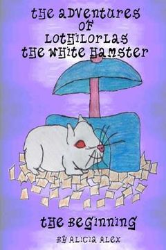 portada The Adventures of Lothilorlas the White Hamster: The Beginning (en Inglés)