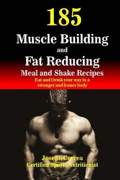 portada 185 Muscle Building and Fat Reducing Meal and Shake Recipes: Eat and Drink your way to a stronger and leaner body (en Inglés)
