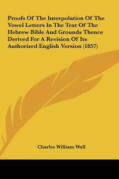 portada proofs of the interpolation of the vowel letters in the text of the hebrew bible and grounds thence derived for a revision of its authorized english v (in English)