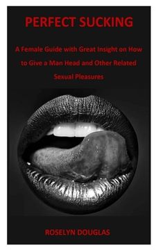 portada Perfect Sucking: A Female Guide with Great Insight on How to Give a Man Head and Other Related Sexual Pleasures (en Inglés)