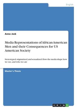 portada Media Representations of African American Men and their Consequences for US American Society: Stereotyped, stigmatized, and sexualized. How the media (in English)