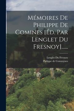 portada Mémoires De Philippe De Comines [éd. Par Lenglet Du Fresnoy]...... (en Francés)