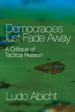 portada Democracies Just Fade Away: A Critique of Tactical Reason (en Inglés)