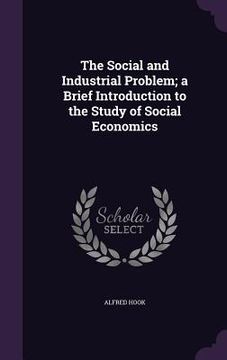 portada The Social and Industrial Problem; a Brief Introduction to the Study of Social Economics (en Inglés)