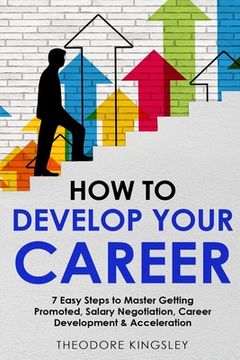 portada How to Develop Your Career: 7 Easy Steps to Master Getting Promoted, Salary Negotiation, Career Development & Acceleration (in English)