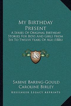 portada my birthday present: a series of original birthday stories for boys and girls from six to twelve years of age (1886)