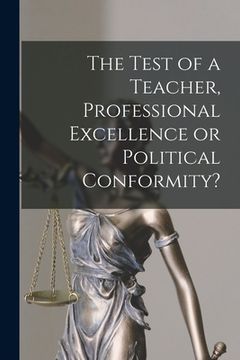 portada The Test of a Teacher, Professional Excellence or Political Conformity? (en Inglés)