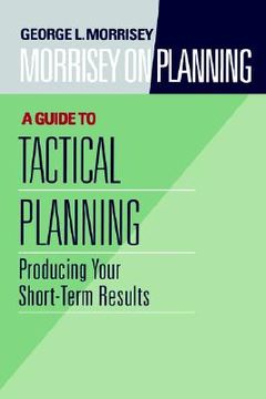 portada morrisey on planning, a guide to tactical planning: producing your short-term results (en Inglés)