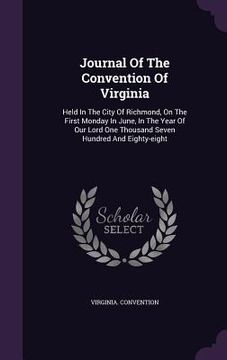 portada Journal Of The Convention Of Virginia: Held In The City Of Richmond, On The First Monday In June, In The Year Of Our Lord One Thousand Seven Hundred A (in English)