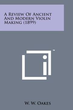 portada A Review of Ancient and Modern Violin Making (1899) (en Inglés)