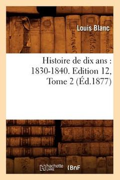 portada Histoire de Dix Ans: 1830-1840. Edition 12, Tome 2 (Éd.1877) (en Francés)