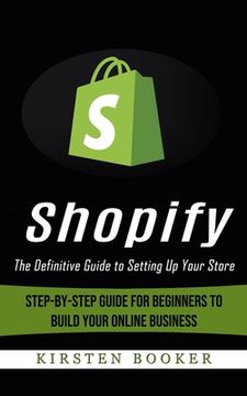 portada Shopify: The Definitive Guide to Setting Up Your Store (Step-by-step Guide for Beginners to Build Your Online Business) (in English)