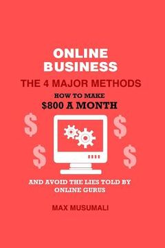 portada Online Business the 4 Major Method: How to Make $800 a Month and Avoid the Lies Told by Online Gurus