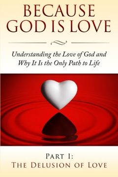portada Because God Is Love: Understanding the Love of God and Why It Is the Only Path to Life: Part I: The Delusion of Love