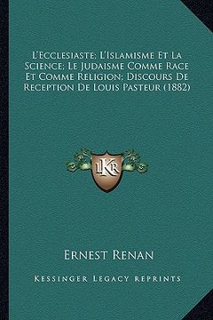 portada L'Ecclesiaste; L'Islamisme Et La Science; Le Judaisme Comme Race Et Comme Religion; Discours De Reception De Louis Pasteur (1882) (en Francés)