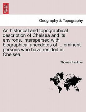 portada an historical and topographical description of chelsea and its environs, interspersed with biographical anecdotes of ... eminent persons who have res (en Inglés)