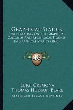 portada graphical statics: two treatises on the graphical calculus and reciprocal figures in graphical statics (1890) (en Inglés)