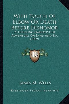 portada with touch of elbow or death before dishonor with touch of elbow or death before dishonor: a thrilling narrative of adventure on land and sea (1909) a (en Inglés)