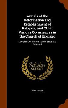 portada Annals of the Reformation and Establishment of Religion, and Other Various Occurrences in the Church of England: Compiled Out of Papers of the State, (en Inglés)