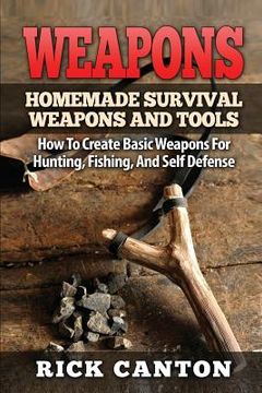 portada Weapons: Homemade Survival Weapons and Tools: How to Create Basic Weapons for Hunting, Fishing and Self-Defense (en Inglés)